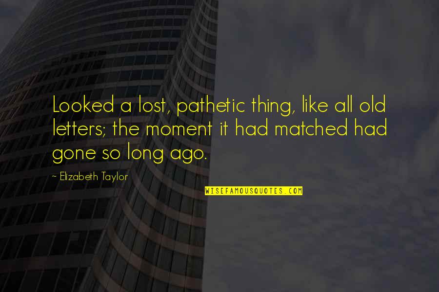 Little Savage Quotes By Elizabeth Taylor: Looked a lost, pathetic thing, like all old Little Savage Quotes By Elizabeth Taylor: Looked a lost, pathetic thing, like all old