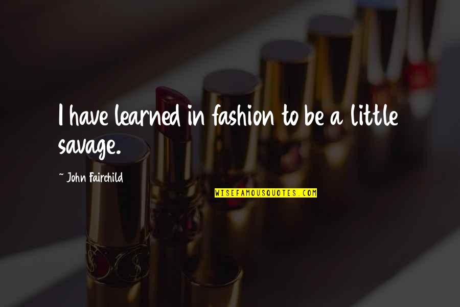 Little Savage Quotes By John Fairchild: I have learned in fashion to be a Little Savage Quotes By John Fairchild: I have learned in fashion to be a