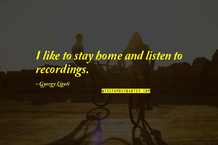 Little Seamstress Quotes By Gyorgy Ligeti: I like to stay home and listen to Little Seamstress Quotes By Gyorgy Ligeti: I like to stay home and listen to