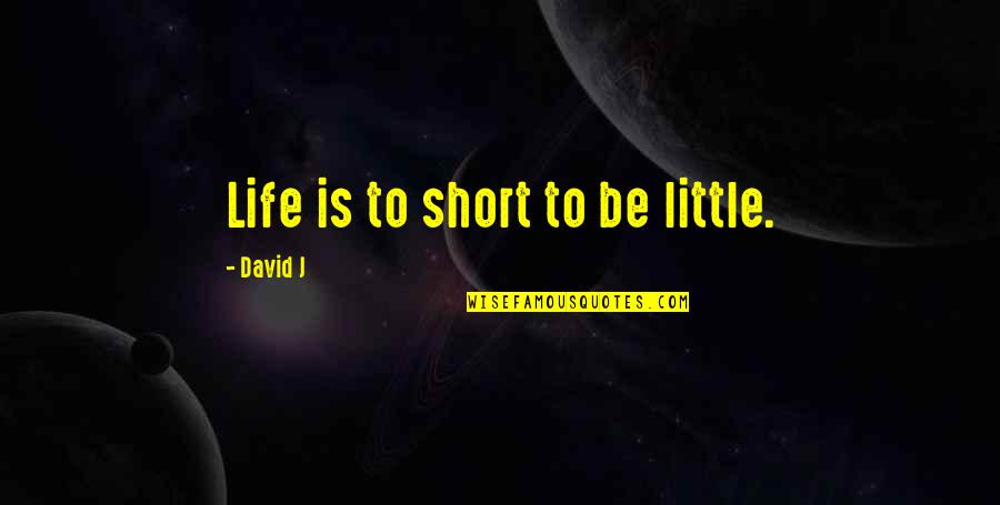 Little Short Quotes By David J: Life is to short to be little. Little Short Quotes By David J: Life is to short to be little.