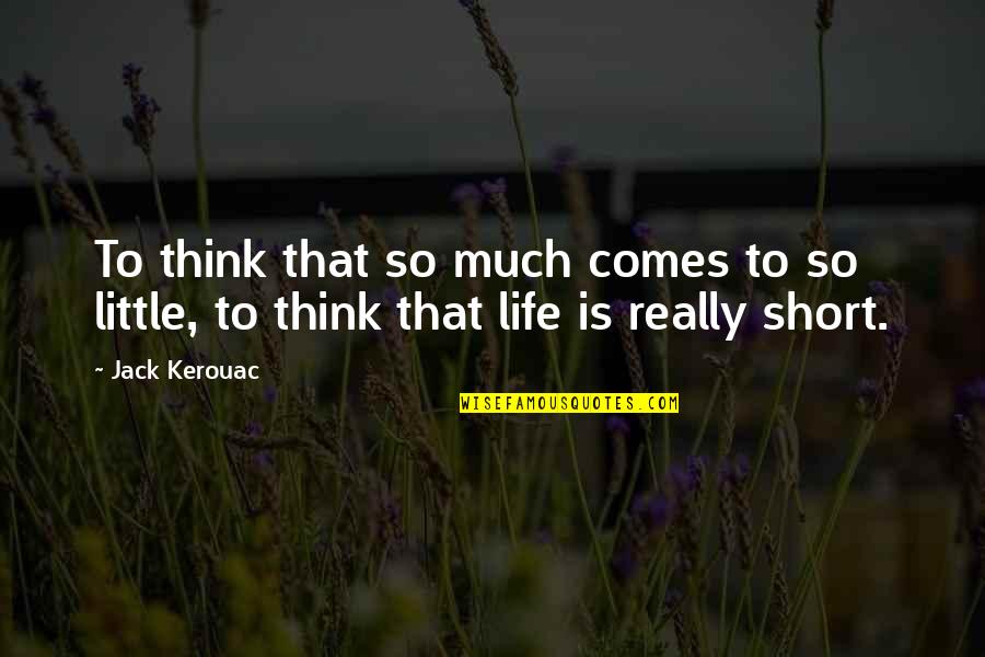 Little Short Quotes By Jack Kerouac: To think that so much comes to so