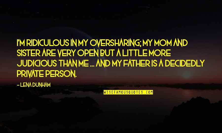 Little Sister Quotes By Lena Dunham: I'm ridiculous in my oversharing; my mom and