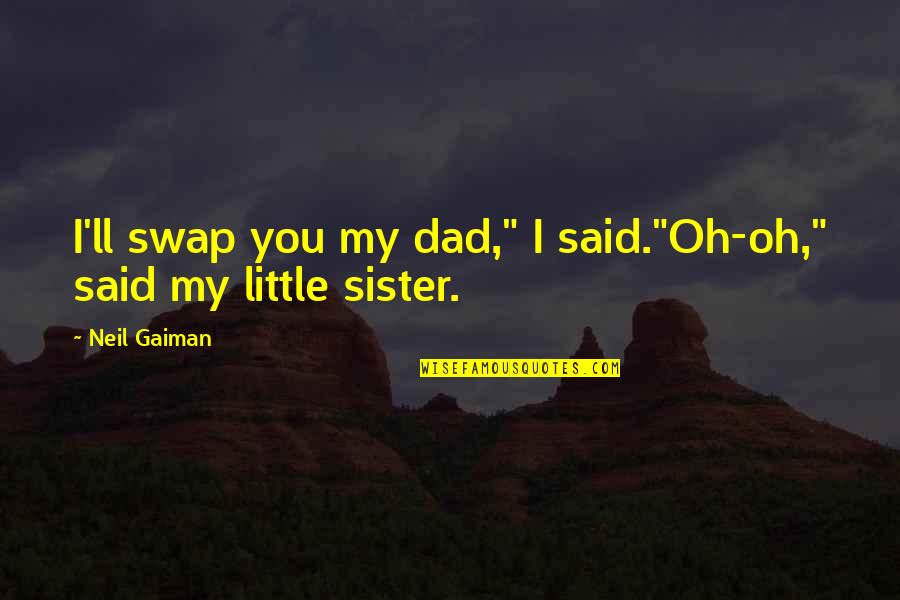 Little Sister Quotes By Neil Gaiman: I'll swap you my dad," I said."Oh-oh," said