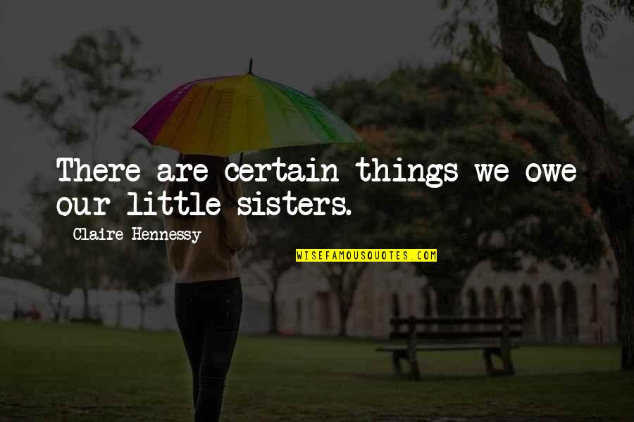 Little Sisters Quotes By Claire Hennessy: There are certain things we owe our little