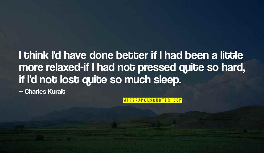 Little Sleep Quotes By Charles Kuralt: I think I'd have done better if I