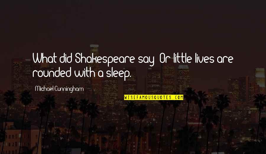 Little Sleep Quotes By Michael Cunningham: What did Shakespeare say? Or little lives are