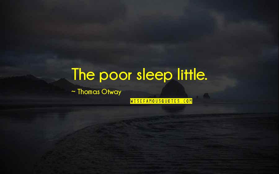 Little Sleep Quotes By Thomas Otway: The poor sleep little.