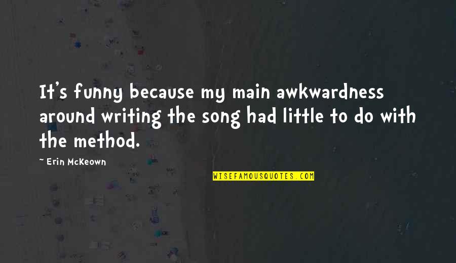 Little Song Quotes By Erin McKeown: It's funny because my main awkwardness around writing Little Song Quotes By Erin McKeown: It's funny because my main awkwardness around writing