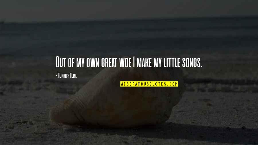 Little Song Quotes By Heinrich Heine: Out of my own great woe I make Little Song Quotes By Heinrich Heine: Out of my own great woe I make