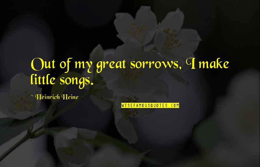 Little Song Quotes By Heinrich Heine: Out of my great sorrows, I make little Little Song Quotes By Heinrich Heine: Out of my great sorrows, I make little
