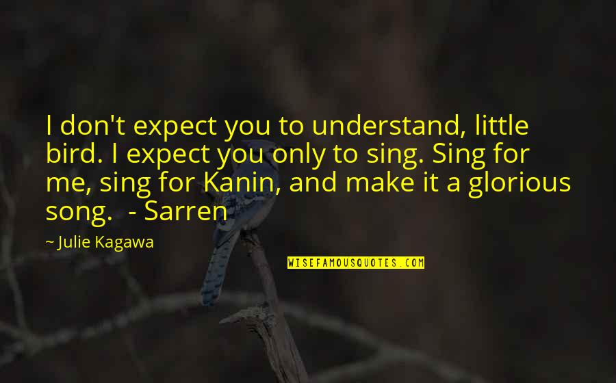 Little Song Quotes By Julie Kagawa: I don't expect you to understand, little bird. Little Song Quotes By Julie Kagawa: I don't expect you to understand, little bird.