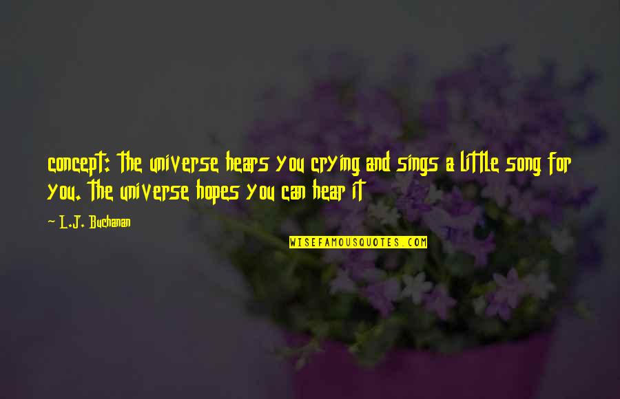 Little Song Quotes By L.J. Buchanan: concept: the universe hears you crying and sings Little Song Quotes By L.J. Buchanan: concept: the universe hears you crying and sings