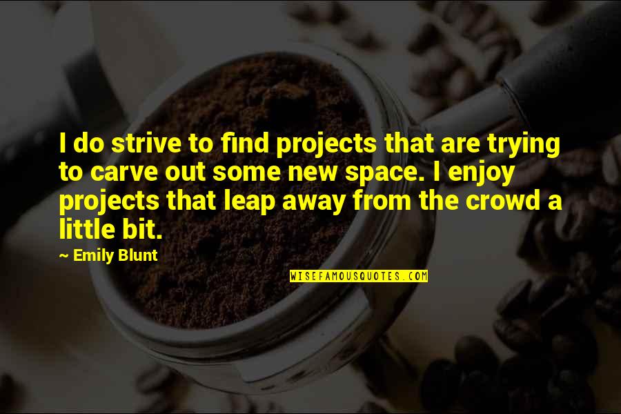 Little Space Quotes By Emily Blunt: I do strive to find projects that are