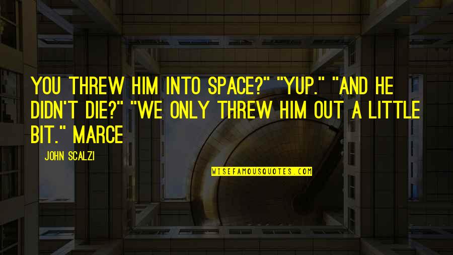 Little Space Quotes By John Scalzi: You threw him into space?" "Yup." "And he
