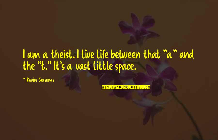 Little Space Quotes By Kevin Sessums: I am a theist. I live life between