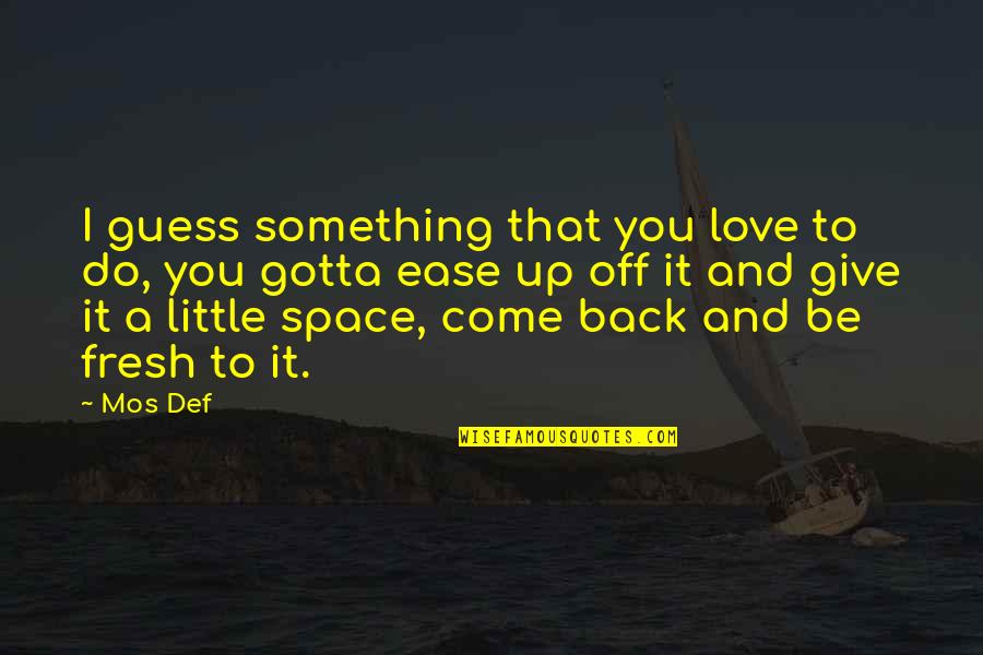 Little Space Quotes By Mos Def: I guess something that you love to do,