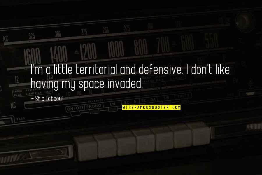 Little Space Quotes By Shia Labeouf: I'm a little territorial and defensive. I don't