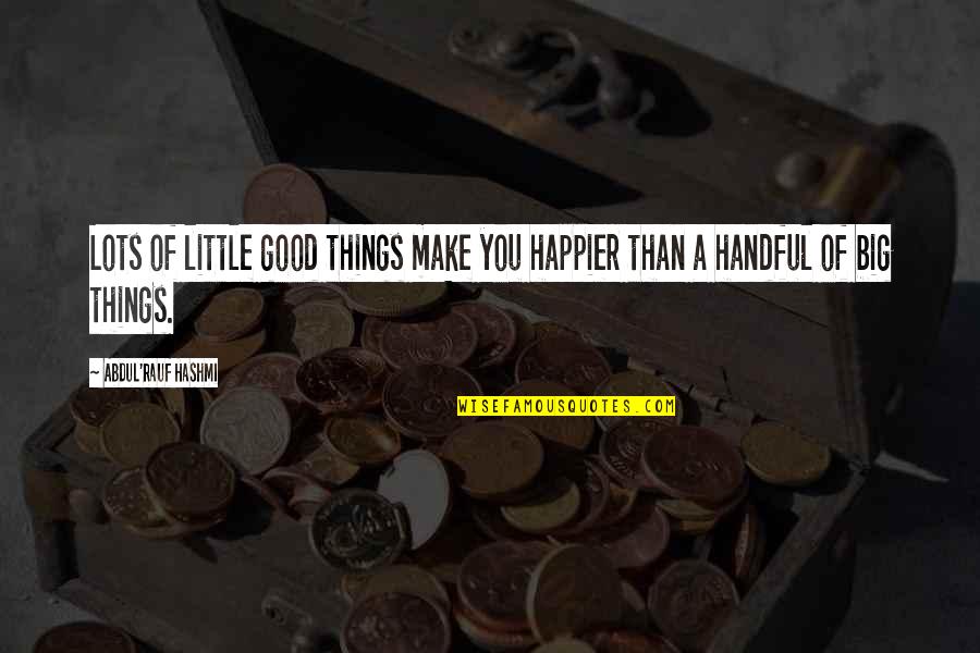 Little Things And Happiness Quotes By Abdul'Rauf Hashmi: Lots of little good things make you happier Little Things And Happiness Quotes By Abdul'Rauf Hashmi: Lots of little good things make you happier