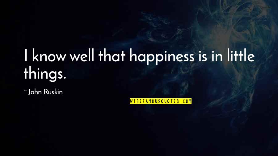 Little Things And Happiness Quotes By John Ruskin: I know well that happiness is in little Little Things And Happiness Quotes By John Ruskin: I know well that happiness is in little