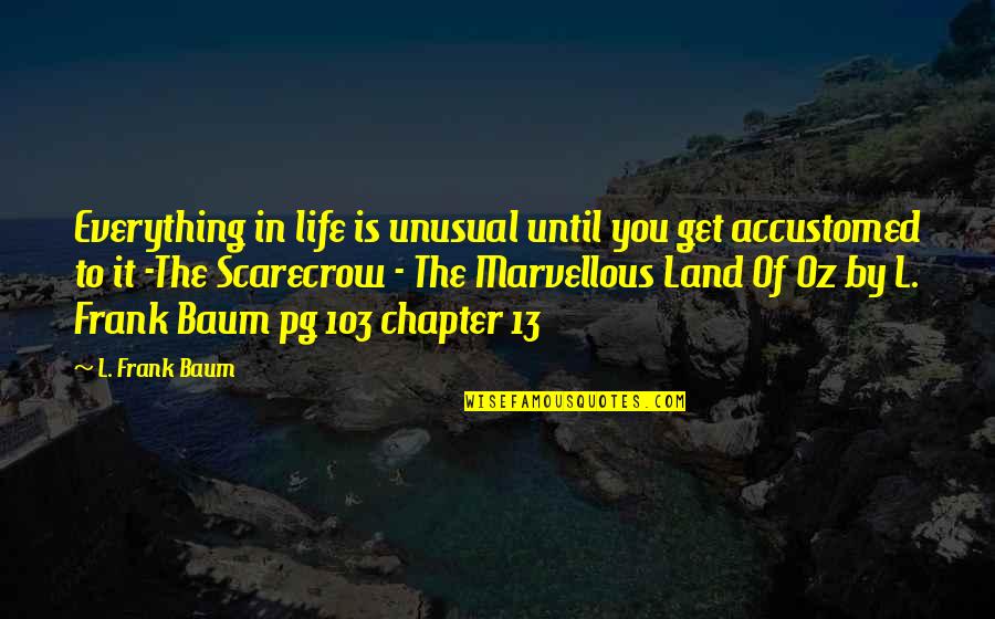 Little Things And Happiness Quotes By L. Frank Baum: Everything in life is unusual until you get
