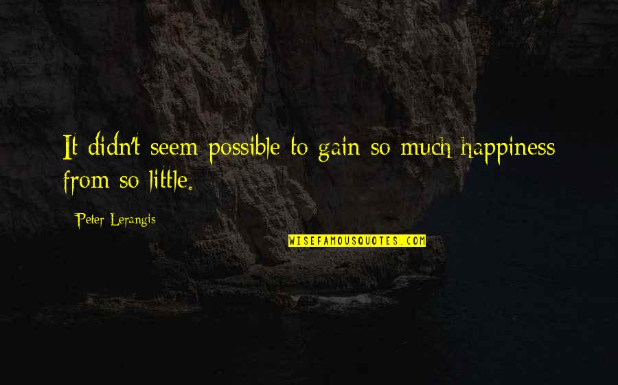 Little Things And Happiness Quotes By Peter Lerangis: It didn't seem possible to gain so much Little Things And Happiness Quotes By Peter Lerangis: It didn't seem possible to gain so much