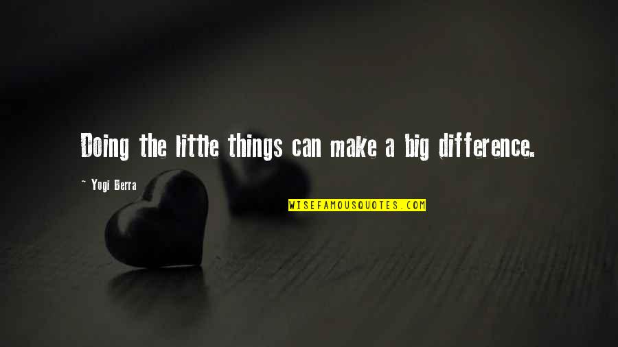 Little Things Can Make A Big Difference Quotes By Yogi Berra: Doing the little things can make a big