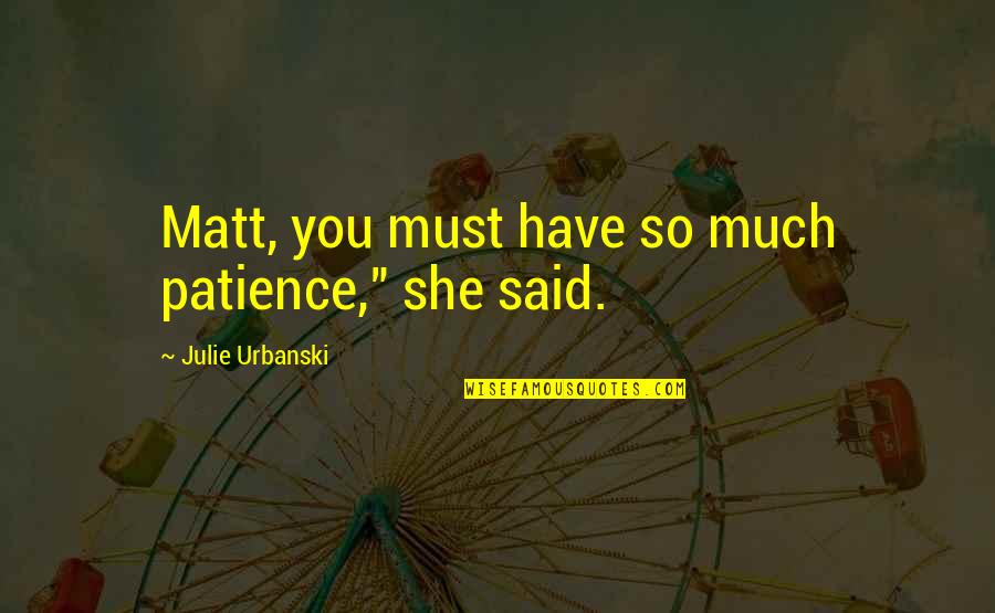 Little Things Goodreads Quotes By Julie Urbanski: Matt, you must have so much patience," she Little Things Goodreads Quotes By Julie Urbanski: Matt, you must have so much patience," she