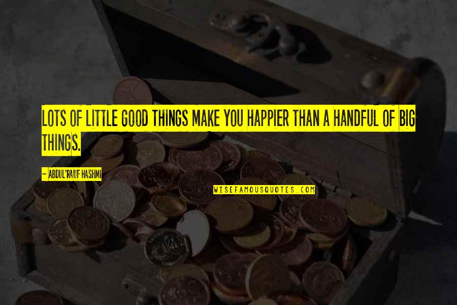 Little Things Happiness Quotes By Abdul'Rauf Hashmi: Lots of little good things make you happier Little Things Happiness Quotes By Abdul'Rauf Hashmi: Lots of little good things make you happier