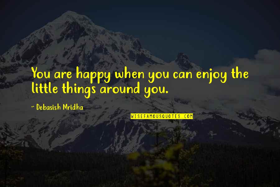 Little Things Happiness Quotes By Debasish Mridha: You are happy when you can enjoy the Little Things Happiness Quotes By Debasish Mridha: You are happy when you can enjoy the
