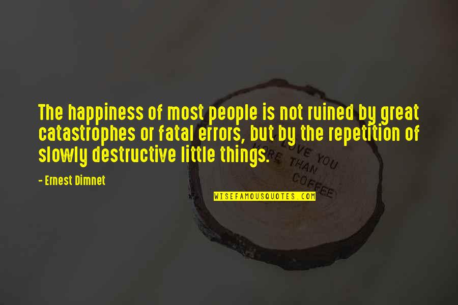 Little Things Happiness Quotes By Ernest Dimnet: The happiness of most people is not ruined Little Things Happiness Quotes By Ernest Dimnet: The happiness of most people is not ruined