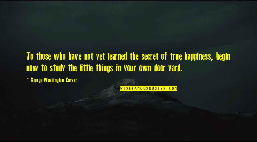Little Things Happiness Quotes By George Washington Carver: To those who have not yet learned the Little Things Happiness Quotes By George Washington Carver: To those who have not yet learned the
