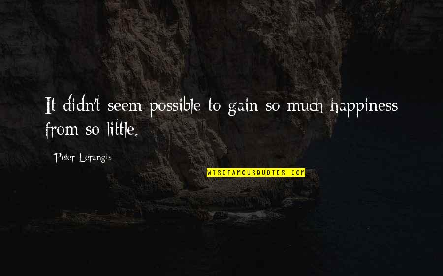 Little Things Happiness Quotes By Peter Lerangis: It didn't seem possible to gain so much Little Things Happiness Quotes By Peter Lerangis: It didn't seem possible to gain so much