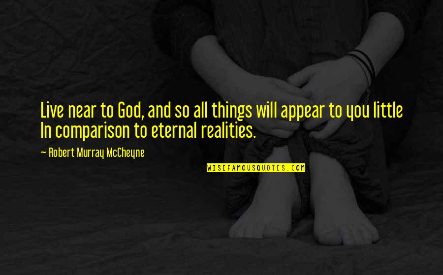 Little Things Happiness Quotes By Robert Murray McCheyne: Live near to God, and so all things Little Things Happiness Quotes By Robert Murray McCheyne: Live near to God, and so all things