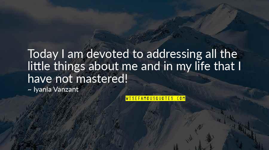 Little Things In Life Quotes By Iyanla Vanzant: Today I am devoted to addressing all the