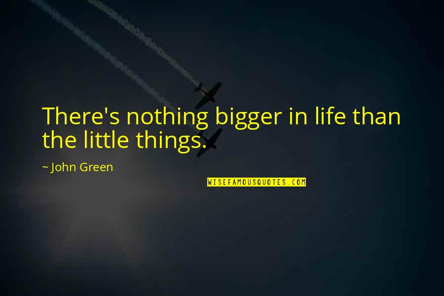 Little Things In Life Quotes By John Green: There's nothing bigger in life than the little