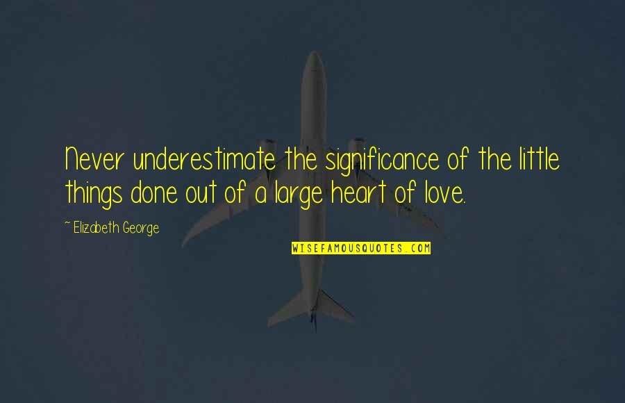 Little Things In Love Quotes By Elizabeth George: Never underestimate the significance of the little things