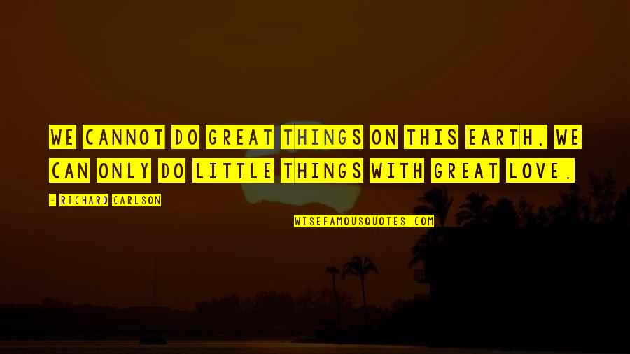 Little Things In Love Quotes By Richard Carlson: We cannot do great things on this earth.