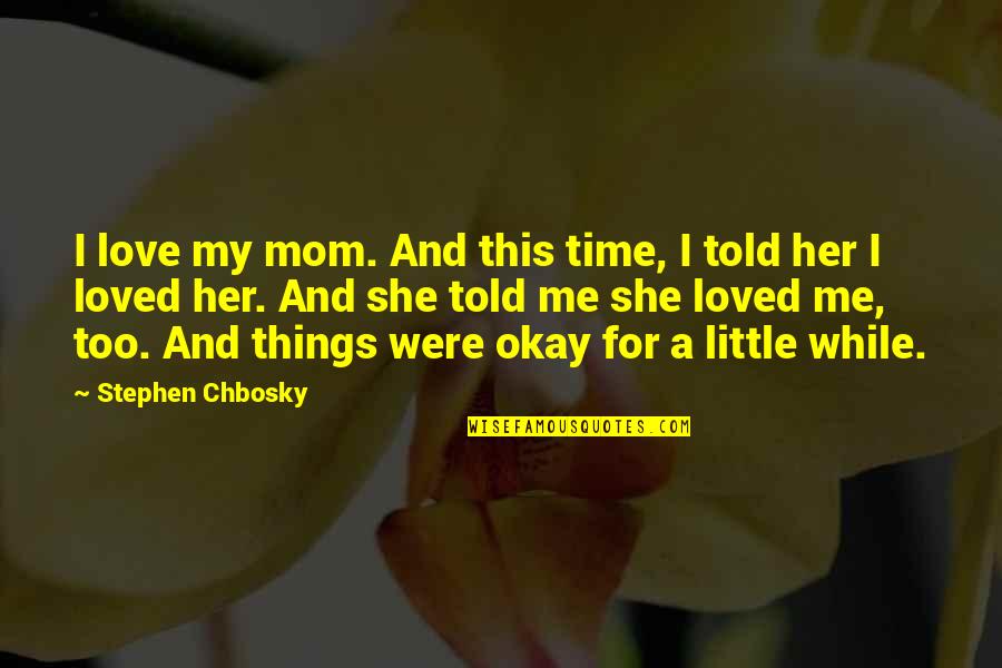 Little Things In Love Quotes By Stephen Chbosky: I love my mom. And this time, I