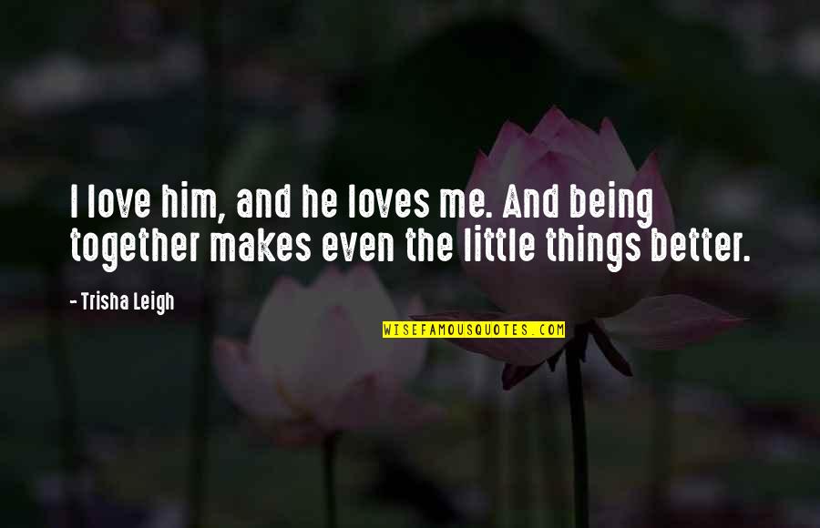 Little Things In Love Quotes By Trisha Leigh: I love him, and he loves me. And