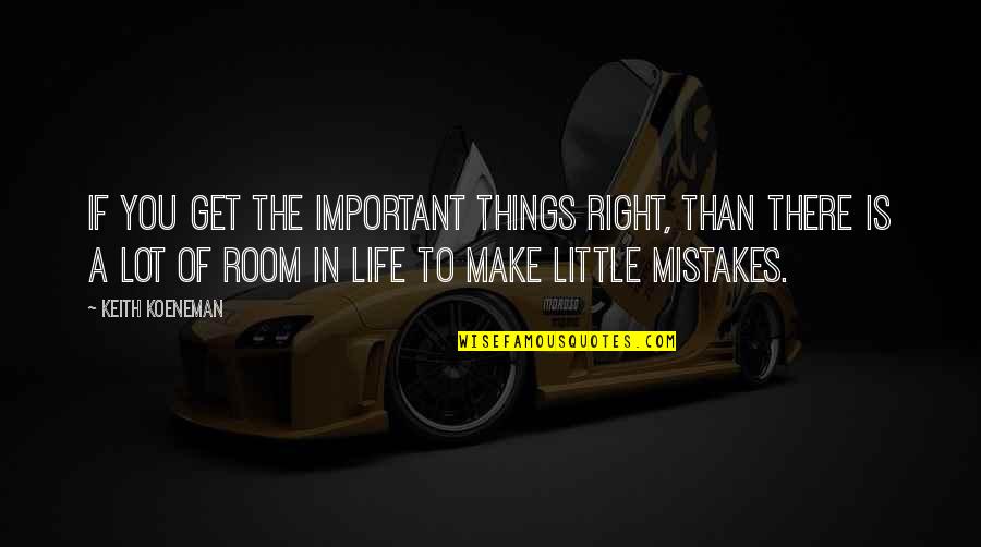Little Things Life Quotes By Keith Koeneman: If you get the important things right, than