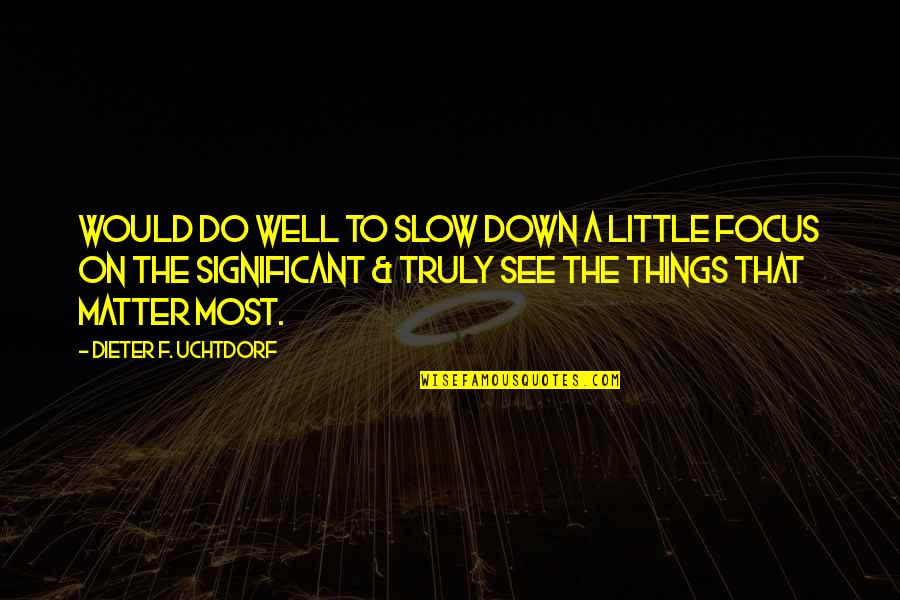 Little Things Matter Most Quotes By Dieter F. Uchtdorf: Would do well to slow down a little