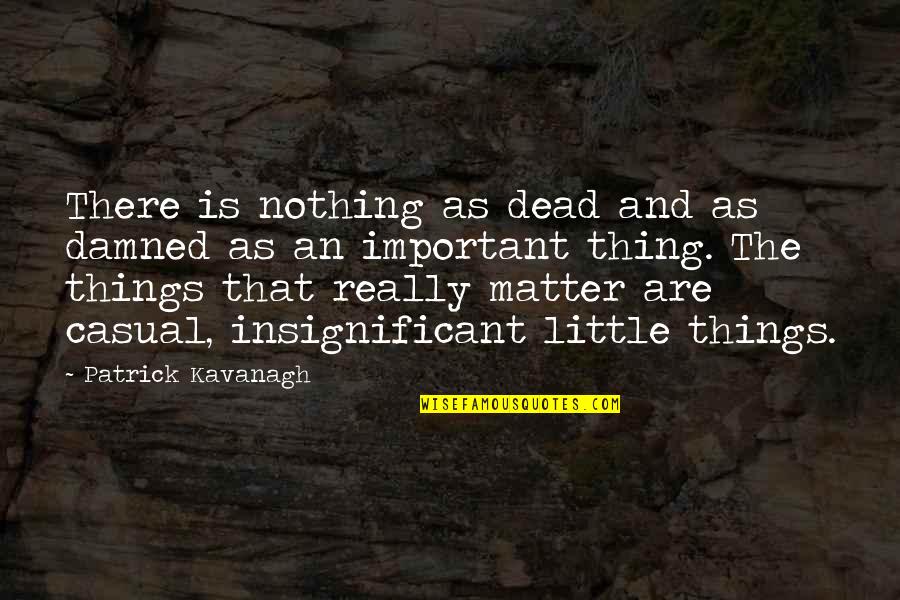 Little Things Matter Most Quotes By Patrick Kavanagh: There is nothing as dead and as damned