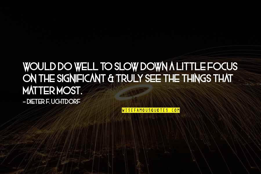 Little Things Matter Quotes By Dieter F. Uchtdorf: Would do well to slow down a little