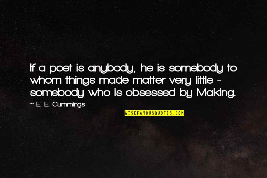 Little Things Matter Quotes By E. E. Cummings: If a poet is anybody, he is somebody