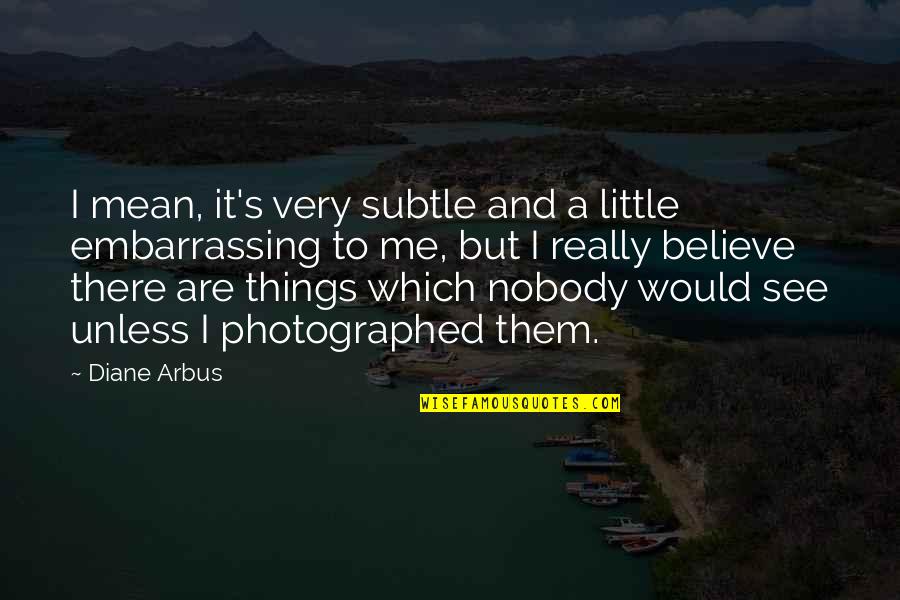 Little Things Mean So Much Quotes By Diane Arbus: I mean, it's very subtle and a little