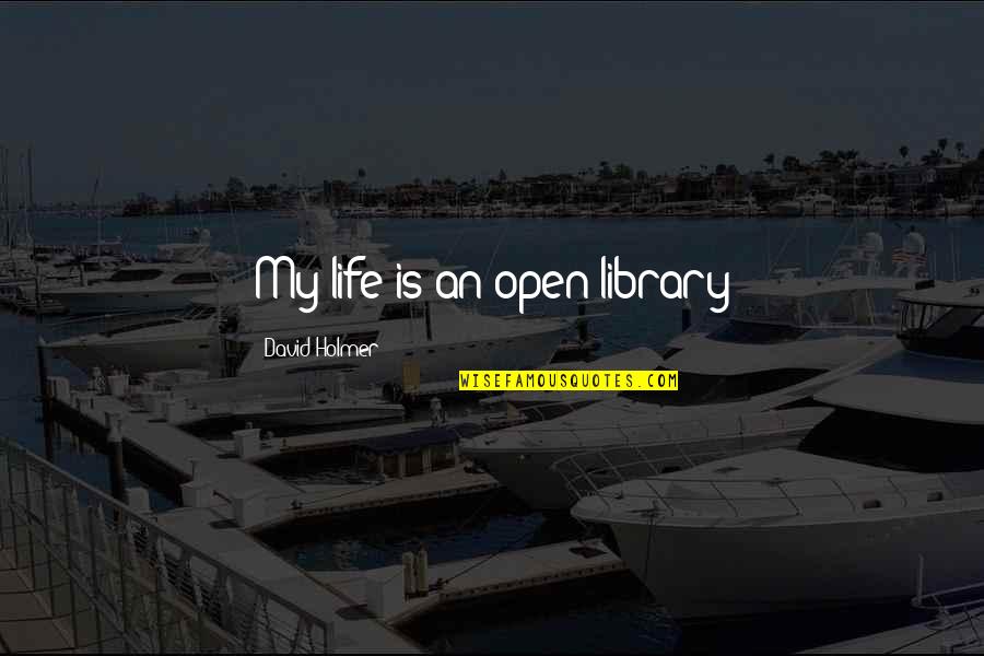 Little Things Movie Quotes By David Holmer: My life is an open library Little Things Movie Quotes By David Holmer: My life is an open library