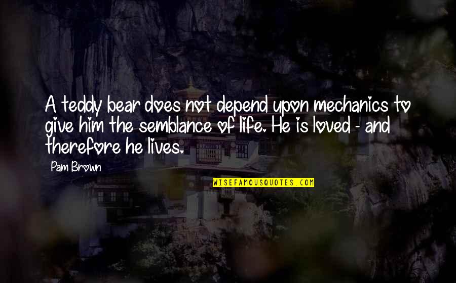 Little Things Movie Quotes By Pam Brown: A teddy bear does not depend upon mechanics