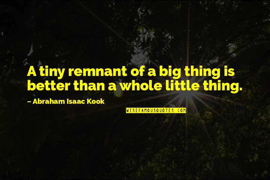 Little Things Quotes By Abraham Isaac Kook: A tiny remnant of a big thing is