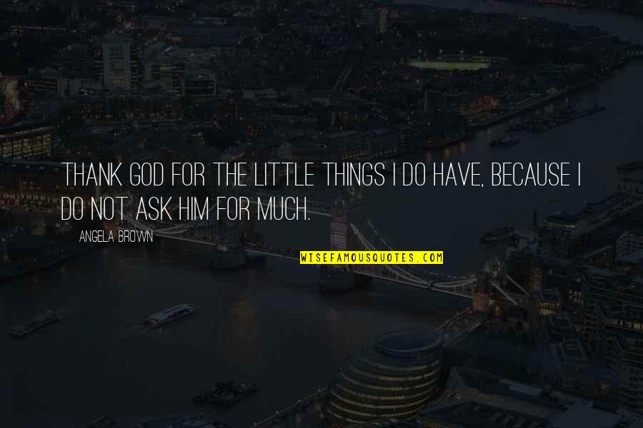 Little Things Quotes By Angela Brown: Thank God for the little things I do