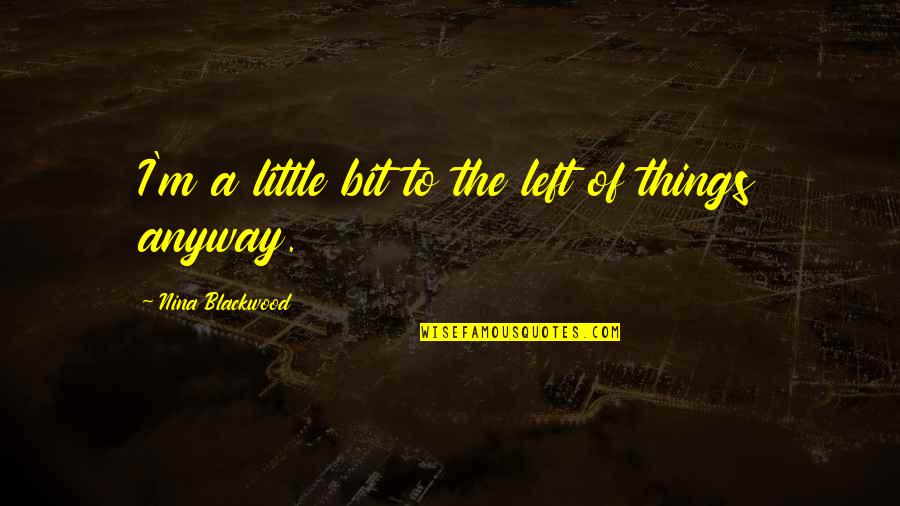 Little Things Quotes By Nina Blackwood: I'm a little bit to the left of